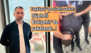 Taşköprü'de silahlı saldırı: Firari şüpheli Eskişehir'de yakalandı!